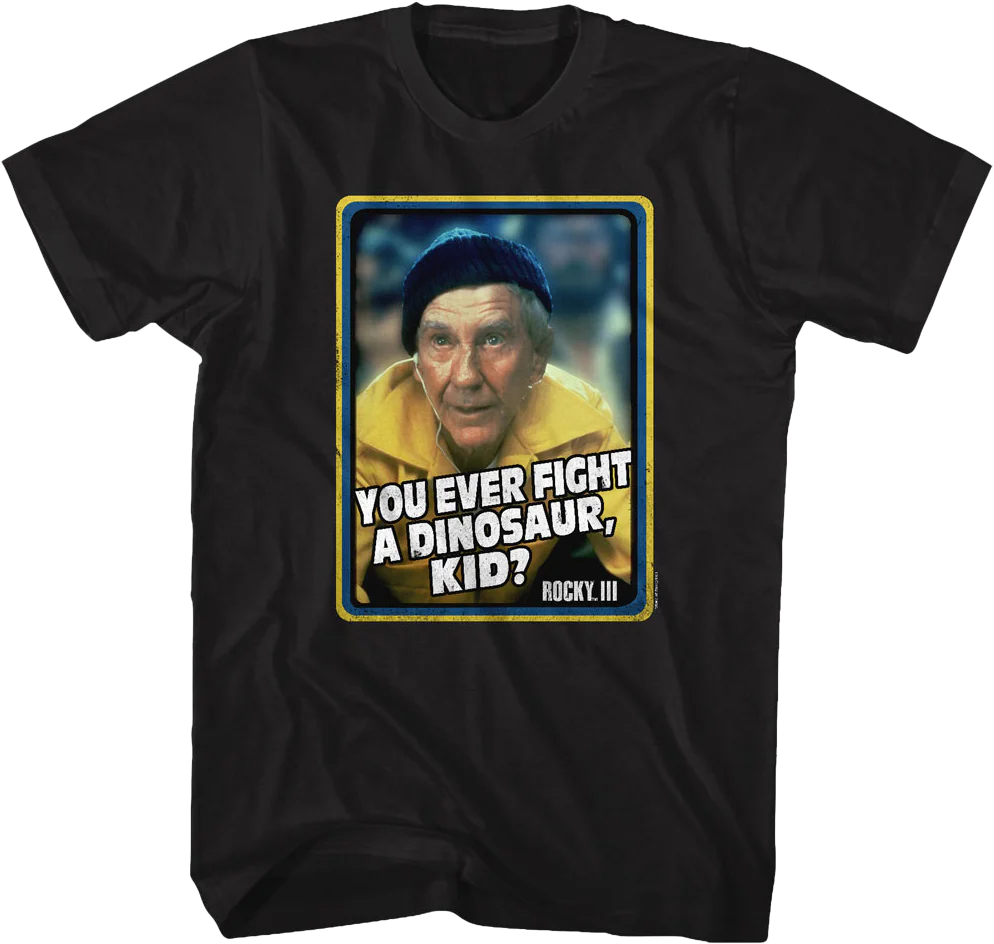 You Ever Fight A Dinosaur Rocky T-Shirt
